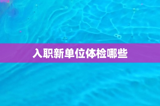 入职新单位体检哪些
