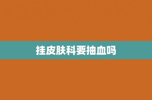 挂皮肤科要抽血吗
