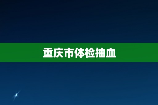 重庆市体检抽血