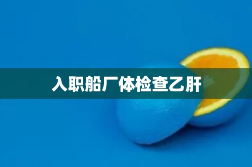 入职船厂体检查乙肝