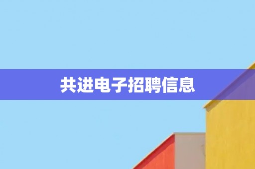 共进电子招聘信息