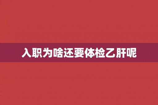 入职为啥还要体检乙肝呢