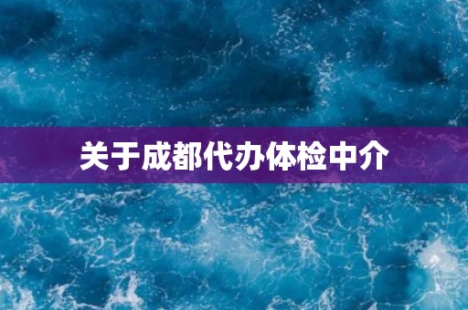 关于成都代办体检中介