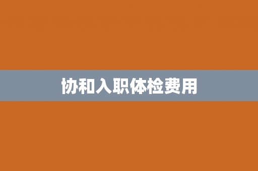 协和入职体检费用