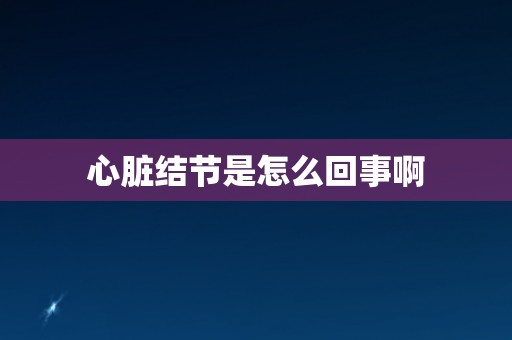 心脏结节是怎么回事啊