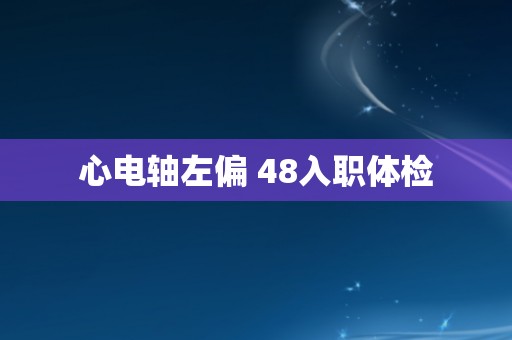 心电轴左偏 48入职体检