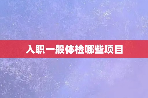 入职一般体检哪些项目