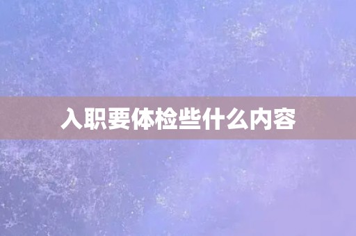 入职要体检些什么内容