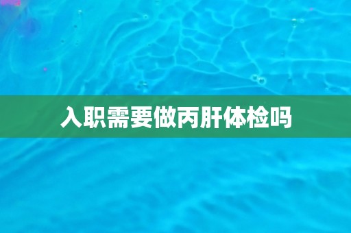 入职需要做丙肝体检吗