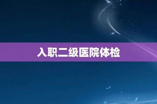 入职二级医院体检