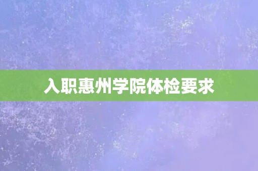 入职惠州学院体检要求