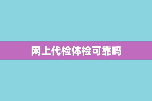网上代检体检可靠吗