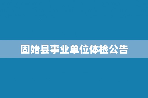 固始县事业单位体检公告