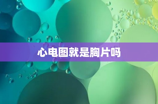 心电图就是胸片吗 心电图就是胸片吗
