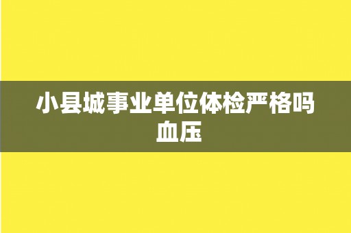 小县城事业单位体检严格吗 血压