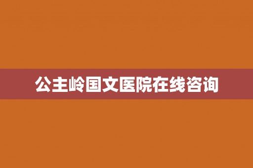 公主岭国文医院在线咨询
