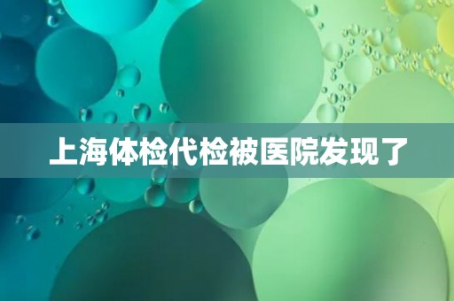 上海体检代检被医院发现了