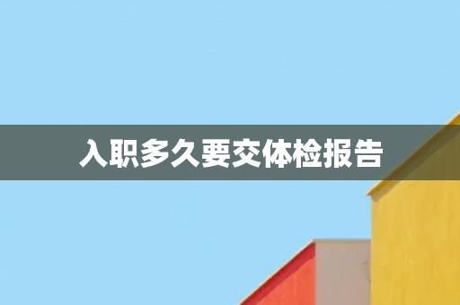 入职多久要交体检报告
