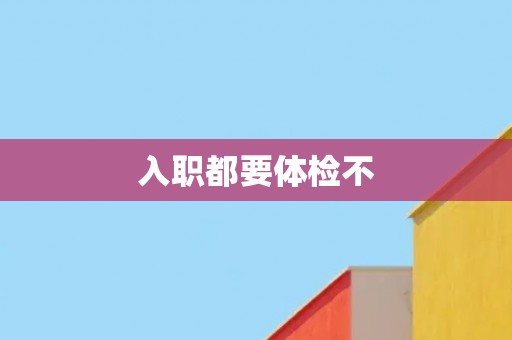 入职都要体检不