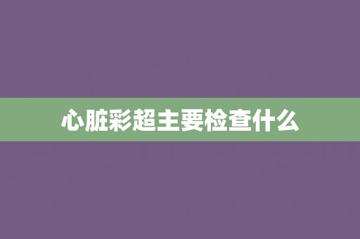 心脏彩超主要检查什么