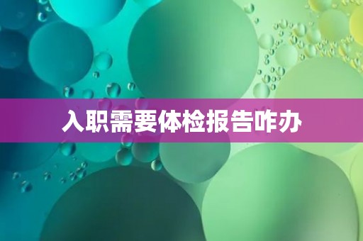 入职需要体检报告咋办
