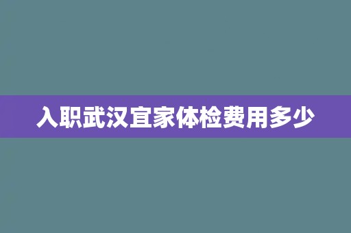 入职武汉宜家体检费用多少