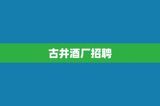 古井酒厂招聘