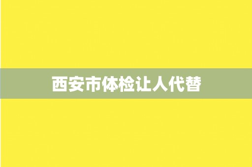 西安市体检让人代替