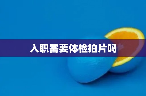 入职需要体检拍片吗