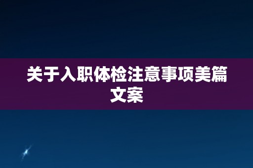 关于入职体检注意事项美篇文案