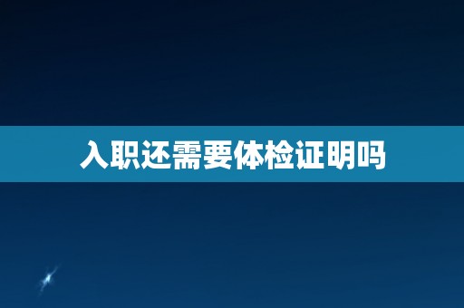 入职还需要体检证明吗