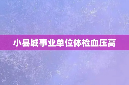 小县城事业单位体检血压高 小县城事业单位体检血压高