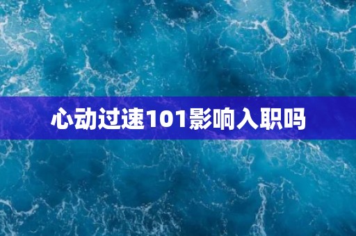 心动过速101影响入职吗