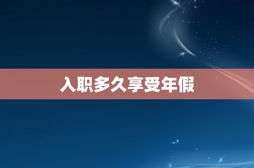 入职多久享受年假