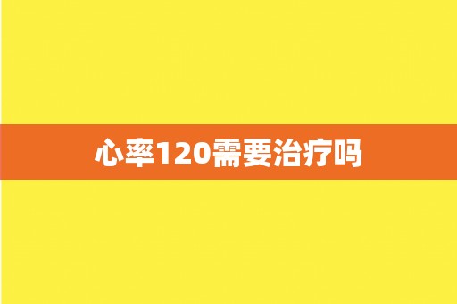 心率120需要治疗吗