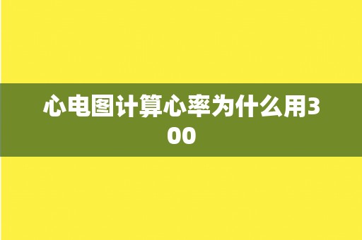 心电图计算心率为什么用300 心电图计算心率为什么用300