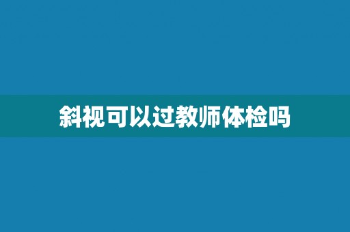 斜视可以过教师体检吗