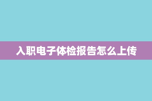 入职电子体检报告怎么上传