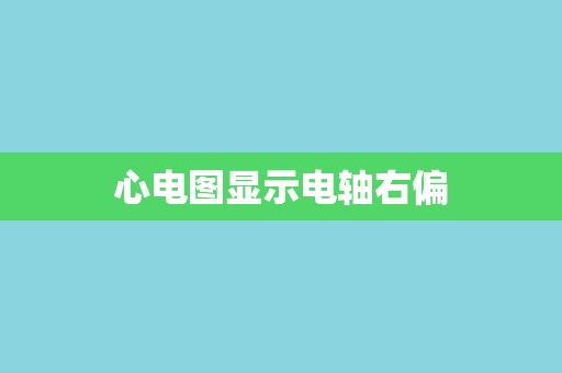 心电图显示电轴右偏