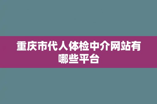 重庆市代人体检中介网站有哪些平台