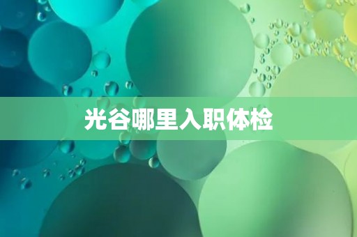 光谷哪里入职体检