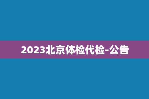 2023北京体检代检-公告