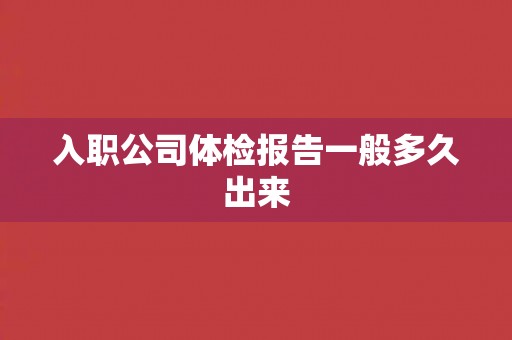入职公司体检报告一般多久出来