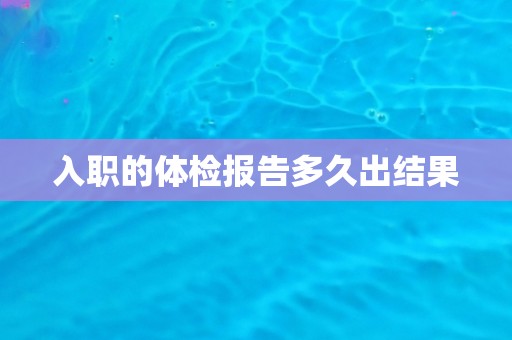 入职的体检报告多久出结果