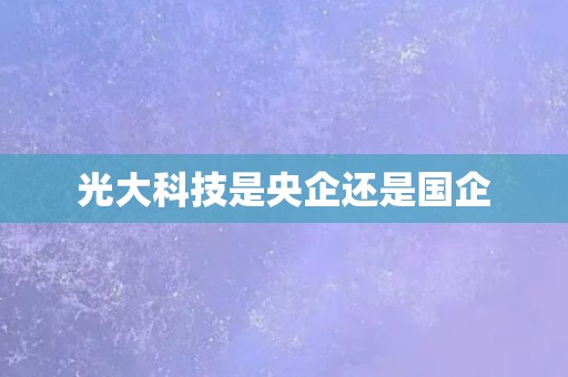 光大科技是央企还是国企