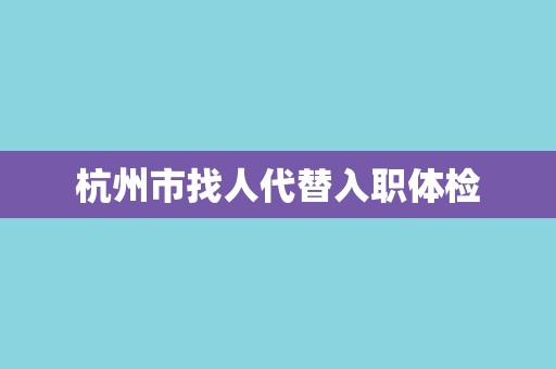 杭州市找人代替入职体检