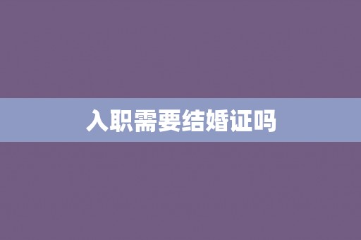 入职需要结婚证吗