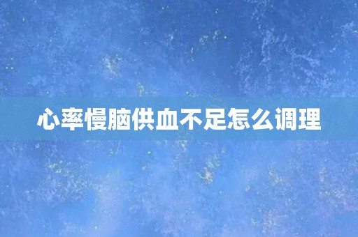 心率慢脑供血不足怎么调理 心率慢脑供血不足怎么调理