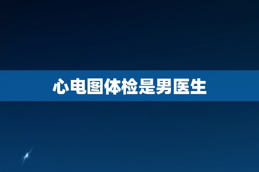 心电图体检是男医生