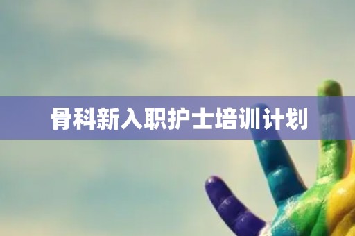 骨科新入职护士培训计划